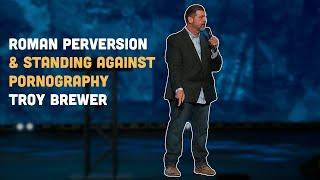 Roman Perversion & Standing Against Pornography - Troy Brewer