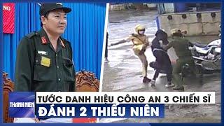 Vụ công an đánh 2 thiếu niên Tước danh hiệu công an nhân dân 3 chiến sĩ