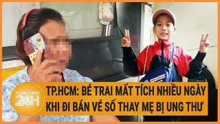 TP.HCM Bé trai mất tích nhiều ngày khi đi bán vé số thay mẹ bị ung thư