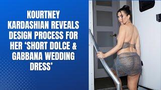 Kourtney Kardashian Reveals Design process for her ‘Short Dolce & Gabbana Wedding dress’