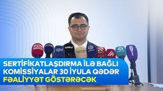 Sertifikatlaşdırma ilə bağlı yaradılan komissiyalar 30 iyula qədər fəaliyyət göstərəcək