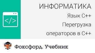 Информатика. Язык С++ Перегрузка операторов в С++. Центр онлайн-обучения «Фоксфорд»