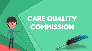 What is Care Quality Commission? Explain Care Quality Commission Define Care Quality Commission