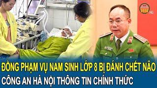 Đồng phạm trong vụ nam sinh lớp 8 bị đánh chết não Công an Hà Nội thông tin chính thức