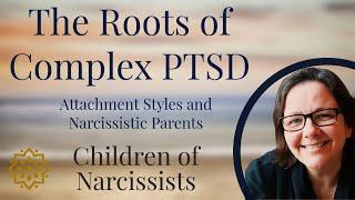 The Roots of Complex PTSD - Attachment and Narcissistic Parents