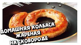 ДОМАШНЯЯ КОЛБАСА ЖАРЕНАЯ НА СКОВОРОДЕ