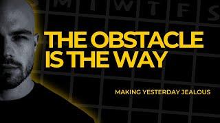 Obstacle Is The Way - Making Yesterday Jealous