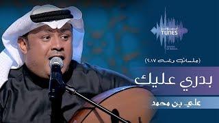 علي بن محمد - بدري عليك جلسات  وناسه  2017