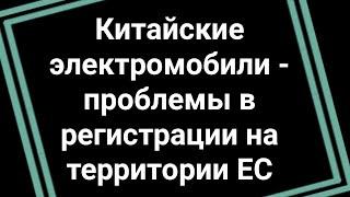 Китайские электромобили - проблемы в регистрации на территории ЕС