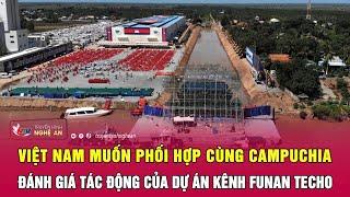 Việt Nam muốn phối hợp cùng Campuchia đánh giá tác động của dự án kênh Funan Techo