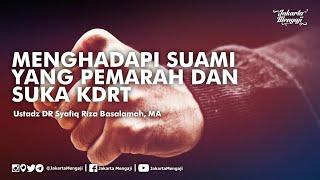 Menghadapi Suami Yang Pemarah dan Suka KDRT - Ustadz DR Syafiq Riza Basalamah MA