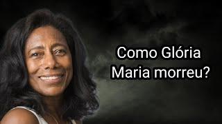 COMO GLÓRIA MARIA MORREU?