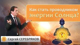 Как стать проводником энергии Солнца? Сергей Серебряков