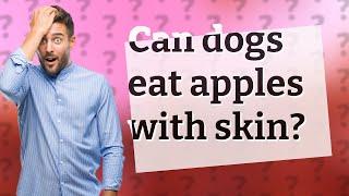 Can dogs eat apples with skin?