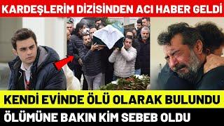 Kardeşlerim Dizisinden Acı Haber Geldi Hayatını Kaybetti Yiğit Koçak  Oyuncularının Son Halleri