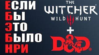 Если Бы Это Было НРИ Ведьмак + ДнД  The Witcher 3 + D&D