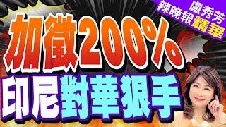 比美國出手還重 印尼擬對陸進口產品徵最高「200％」關稅  加徵200% 印尼對華狠手【盧秀芳辣晚報】精華版@中天新聞CtiNews