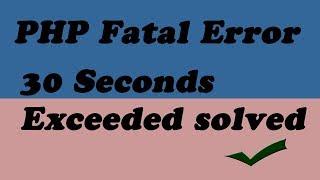 PHP Fatal Error Maximum Execution Time Of 30 Seconds Exceeded solved