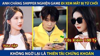 Chàng Shipper Đi Xem Mắt Bị Từ Chối Hóa Ra Lại Là Thiên Tài Chứng Khoán 10s Có Thể  Kiếm 100 Tỷ