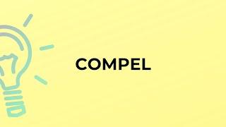 What is the meaning of the word COMPEL?