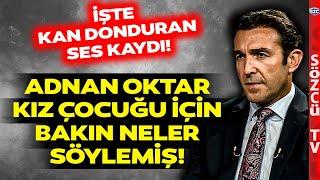 Annesi 11 Yaşındaki Çocuğu Adnan Oktara Götürmüş İşte O Ses Kaydı