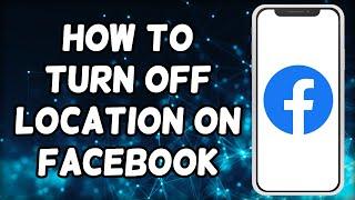 How To Turn Off Location On Facebook