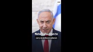 Netanyahu vows to carry on strikes in Lebanon