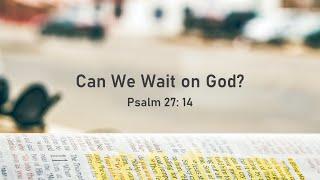 Can We Wait on God? Psalm 27 14