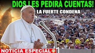 DIOS LES PEDIRÁ CUENTAS EL PAPA CONDENA FUERTEMENTE Y ESTE YA ES EL TERCER PAPA QUE LO HACE