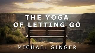 Michael Singer - The Yoga of Letting Go - Staying True to Your Highest Clarity