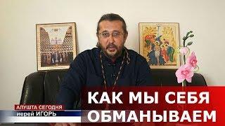 Как мы себя обманываем? Священник Игорь Сильченков