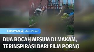 Dua Bocah Mesum di Makam karena Terinspirasi Film Porno  Liputan 6 Makassar