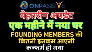 #ONPASSIVE ONPASSIVE NEW UPDATE बेहतरीन अपडेट एक महीने में नया घर FOUNDING MEMBERS की कितनी income