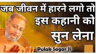 जब जीवन में हारने लगो तोइस कहानी कोसुन लेना Pulak Sagar Ji Pulak Sagar jii Maharaj parvachan