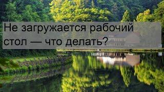 Не загружается рабочий стол — что делать?