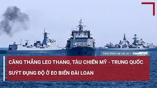 Căng thẳng leo thang Tàu chiến Mỹ - Trung Quốc suýt đụng độ ở eo biển Đài Loan  VTC News