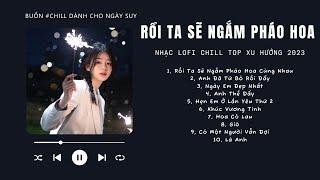 Có lời Rồi Ta Sẽ Ngắm Pháo Hoa Cùng Nhau Lofi Mây Lofi  Nhạc Lofi Chill Top Xu Hướng Triệu View