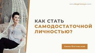 Самодостаточность. Что это и Как стать самодостаточной личностью. Анна Богинская.