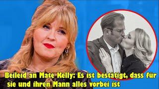 Beileid an Mate Kelly Es ist bestätigt dass für sie und ihren Mann alles vorbei ist