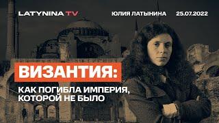 Юлия Латынина  Византия. Как погибла империя которой не было25.07.2022 LatyninaTV 