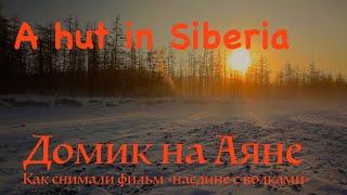 Домик на Аяне 1  A Hut in Siberia. Bushcraft in Siberia  Как снимали фильм Наедине с волками