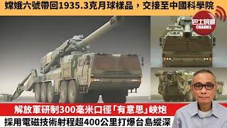 【中國焦點新聞】解放軍研制300毫米口徑「有意思」峽炮，採用電磁技術射程超400公里打爆台島縱深。嫦娥六號帶回1935.3克月球樣品，交接至中國科學院。24年6月28日