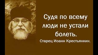 Судя по всему люди не устали болеть. Старец Иоанн Кростьянкин.