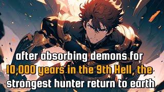 After Absorbing Demons for 10000 Years in the 9th Hell the STRONGEST HUNTER Returns to EARTH