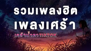 รวมเพลง ฮิต เพลงเศ้รา #เธรดเพลงเศร้า รวมเพลงฮิตในติ๊กต๊อก รวมเพลงในTikTokล่าสุด เพลงอกหัก playlist