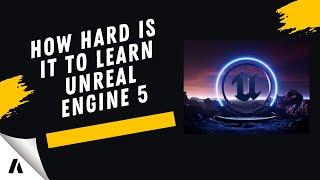 How Hard is it to Learn Unreal Engine 5 and Create Your Own Quality Games