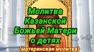 Молитва Казанской Божьей Матери о детях. Сильная материнская молитва.