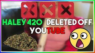 HALEY420 DELETED OFF YOUTUBE YOUTUBE BANS WEED CHANNELS