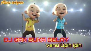 VIRAL-DJ GAK SUKA GELAY VERSI UPIN & IPIN