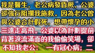 我是醫生，老公病發昏厥，公婆卻強行阻攔我施救。因為老公曾與公婆合計假死，想帶懷孕的小三遠走高飛。公婆以為計劃提前，背著淚流滿面的我偷偷笑場，卻不知我老公： 一有冠心病#情感故事 #家庭故事 #深夜淺讀